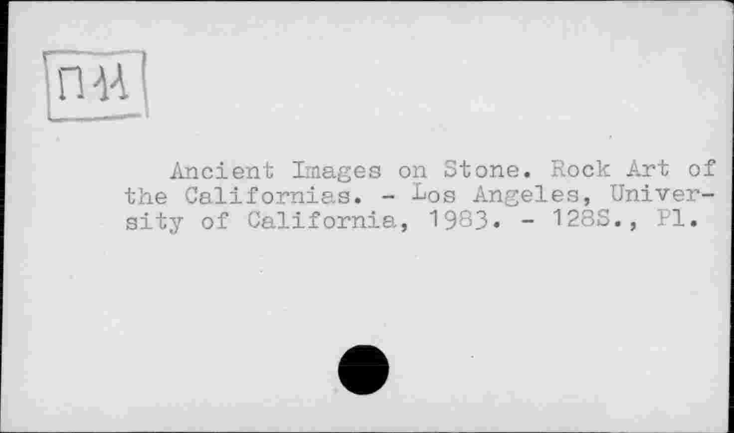 ﻿п
Ancient Images on Stone. Rock Art of the Californias. - Los Angeles, University of California, 1983. - 128S., Pl.